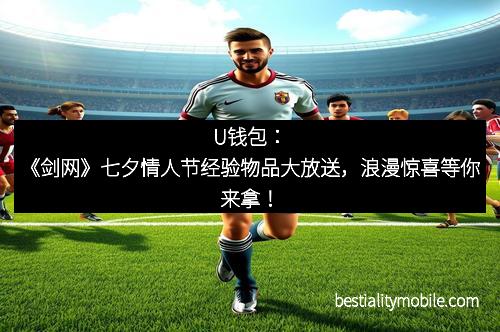 U钱包：《剑网》七夕情人节经验物品大放送，浪漫惊喜等你来拿！